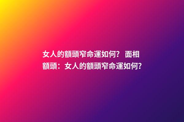 女人的額頭窄命運如何？ 面相額頭：女人的額頭窄命運如何？-第1張-觀點-玄機派